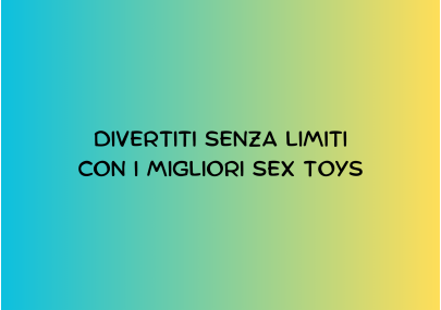 DIVERTITI SENZA LIMITI CON I MIGLIORI SEX TOY
