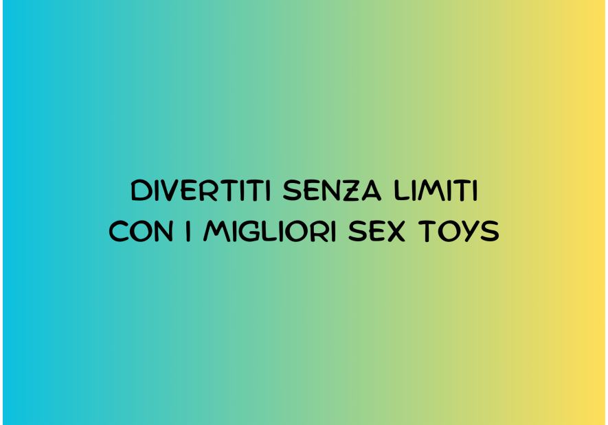 DIVERTITI SENZA LIMITI CON I MIGLIORI SEX TOY